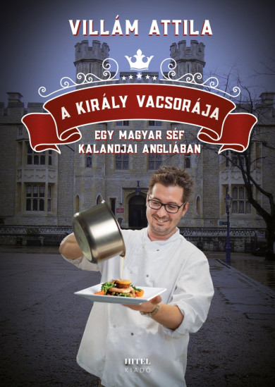 Könyv A király vacsorája - Egy magyar séf kalandjai Angliában (Villám Attila