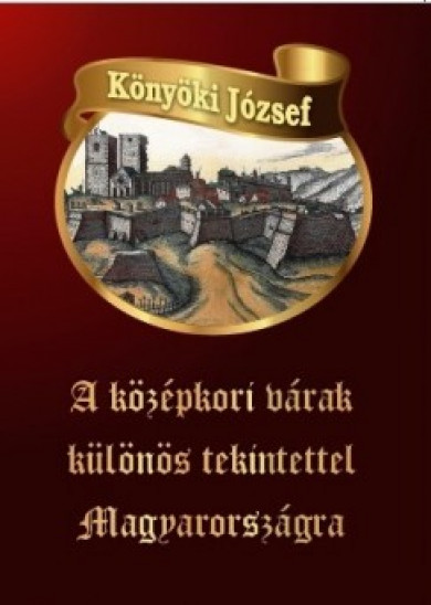 Könyv A középkori várak különös tekintettel Magyarországra (Könyöki József)
