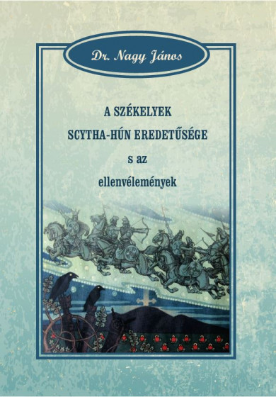 Könyv A székelyek scytha-hún eredetűsége s az ellenvélemények (Dr. Nagy Jáno
