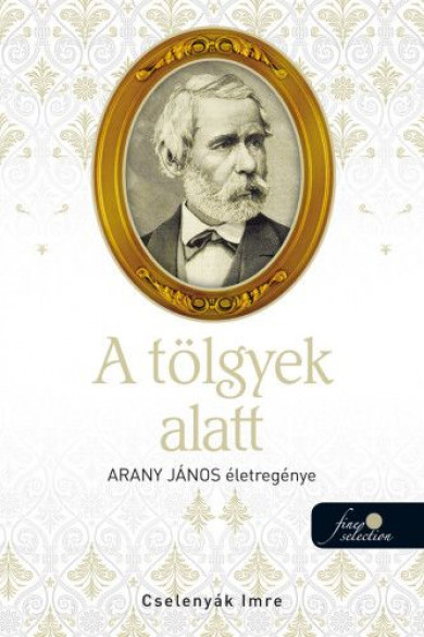 Könyv A tölgyek alatt - Arany János életregénye 2. (Cselenyák Imre)