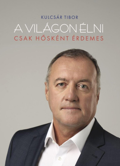Könyv A világon élni csak hősként érdemes (Kulcsár Tibor)