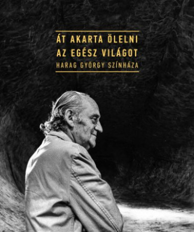 Könyv Át akarta ölelni az egész világot - Harag György színháza (Gajdó Tamás