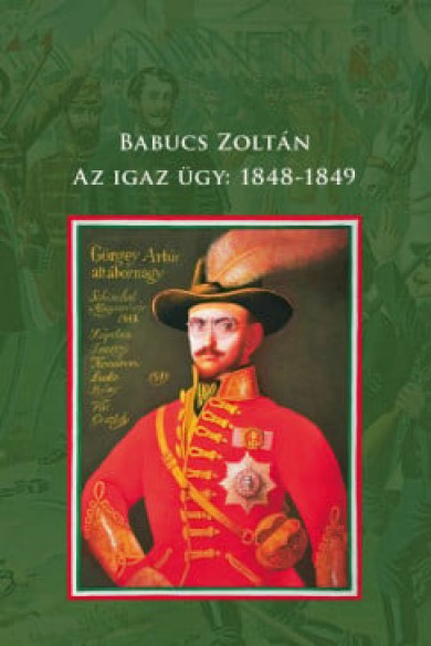 Könyv Az igaz ügy: 1848-1849 (Babucs Zoltán)