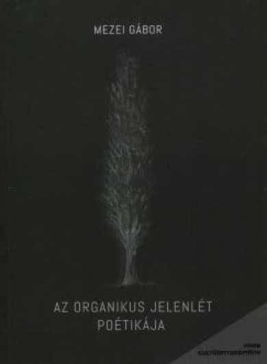 Könyv Az organikus jelenlét poétikája (Mezei Gábor)
