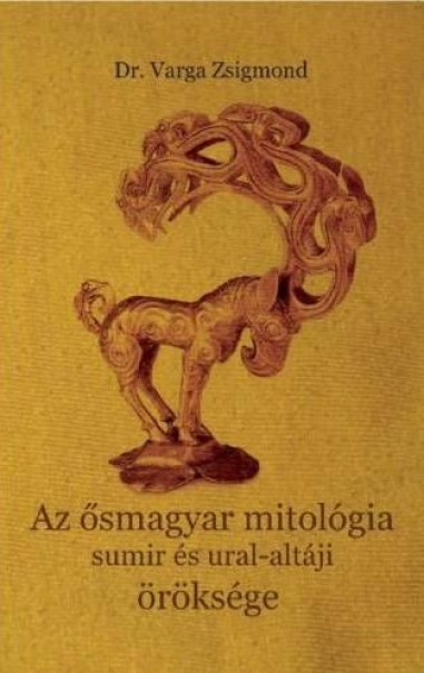 Könyv Az ősmagyar mitológia sumir és ural-altáji öröksége (Dr. Varga Zsigmon