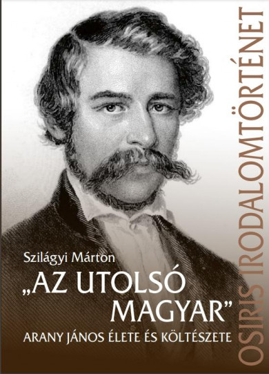 Könyv Az utolsó magyar - Arany János élete és költészete (Szilágyi Márton)