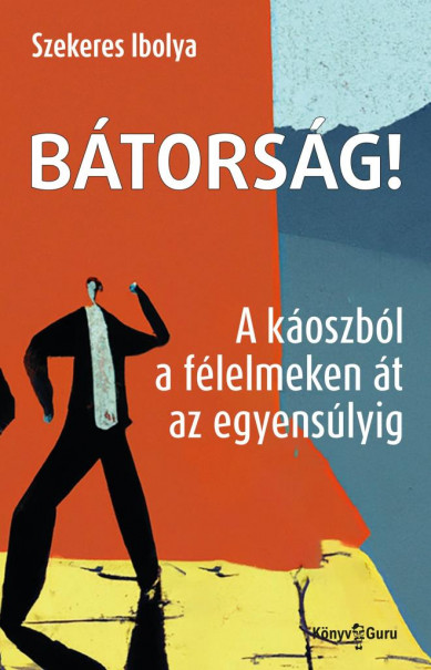 Könyv Bátorság! - A káoszból a félelmeken át az egyensúlyig (Szekeres Ibolya