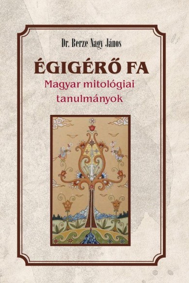 Könyv Égigérő fa - Magyar mitológiai tanulmányok (Berze Nagy János)