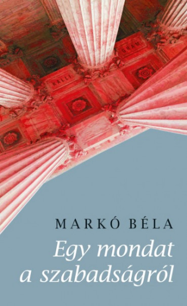 Könyv Egy mondat a szabadságról (Markó Béla)