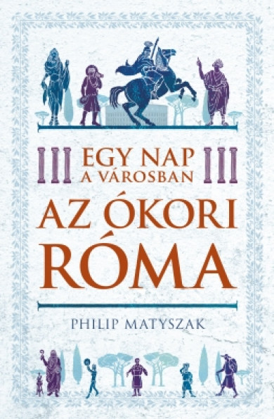 Könyv Egy nap a városban - Az ókori Róma (Philip Matyszak)