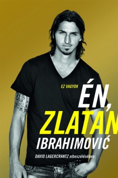 Könyv Én, Zlatan Ibrahimovi (David Lagercrantz)