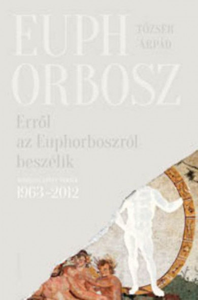 Könyv Erről az Euphorboszról beszélik - Összegyűjtött versek (1963-2012) (Tő