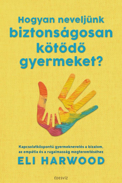 Könyv Hogyan neveljünk biztonságosan kötődő gyermeket? (Eli Harwood)