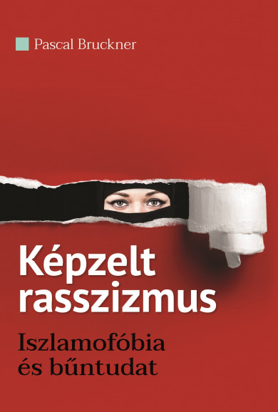 Könyv Képzelt rasszizmus - Iszlamofóbia és bűntudat (Pascal Bruckner)