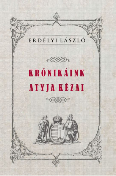 Könyv KRÓNIKÁINK ATYJA KÉZAI (Erdélyi László)