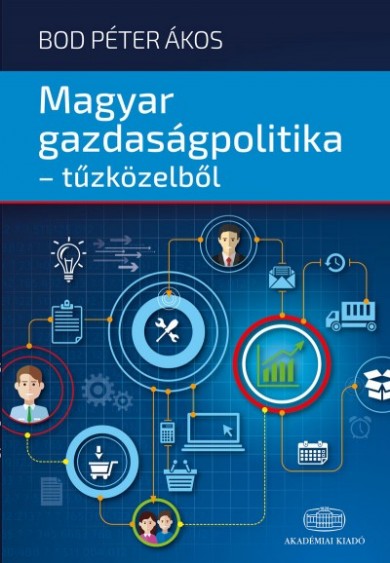 Könyv Magyar gazdaságpolitika - tűzközelből (Bod Péter Ákos)