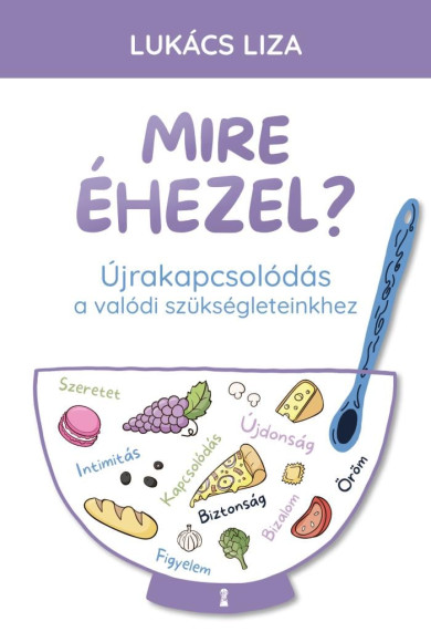 Könyv Mire éhezel? - Újrakapcsolódás a valódi szükségleteinkhez (Lukács Liza