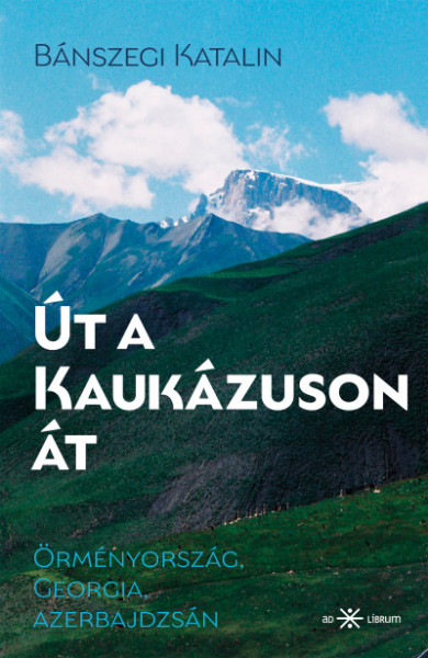 Könyv Út a Kaukázuson át - Örményország, Georgia, Azerbajdzsán (Bánszegi Kat